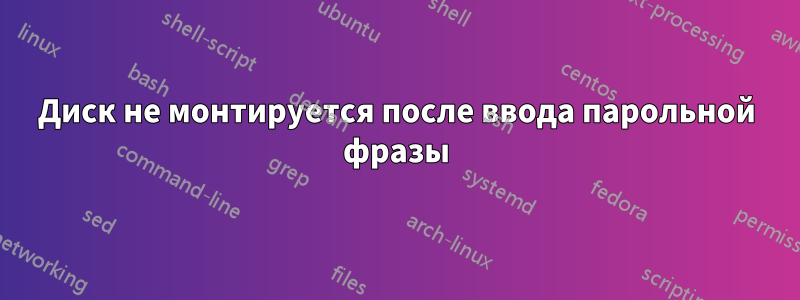 Диск не монтируется после ввода парольной фразы