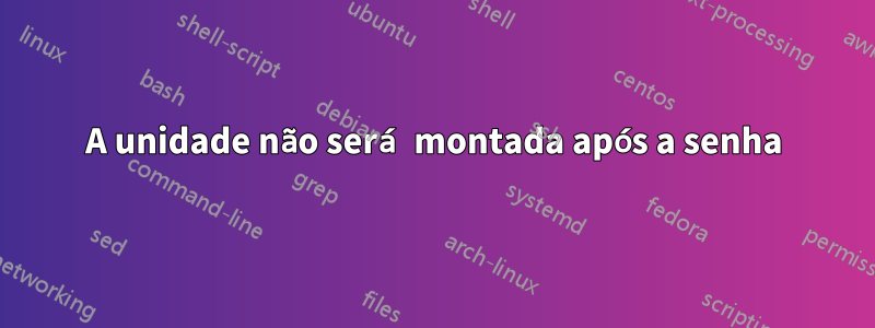 A unidade não será montada após a senha