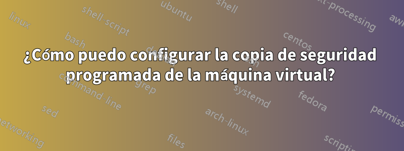 ¿Cómo puedo configurar la copia de seguridad programada de la máquina virtual?