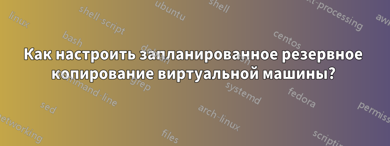 Как настроить запланированное резервное копирование виртуальной машины?