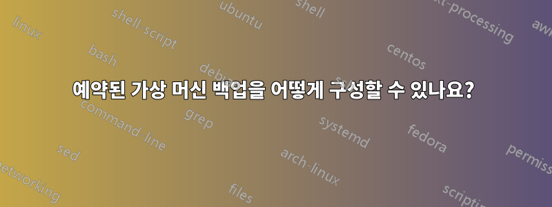 예약된 가상 머신 백업을 어떻게 구성할 수 있나요?