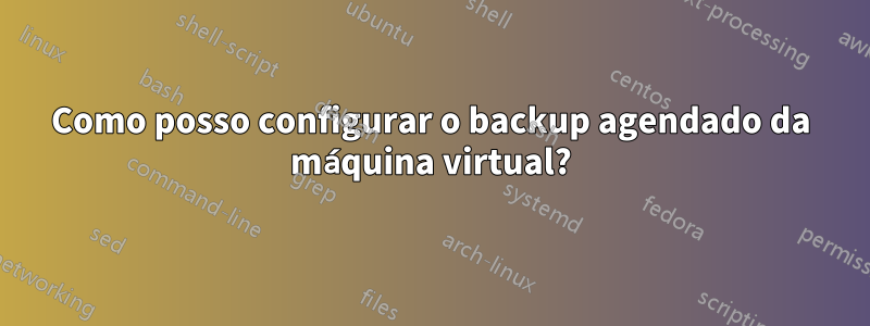 Como posso configurar o backup agendado da máquina virtual?