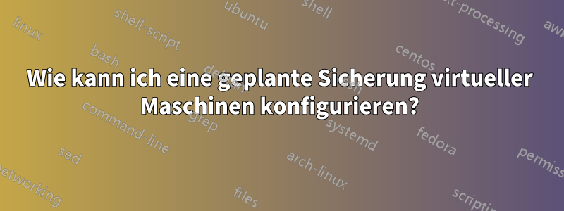 Wie kann ich eine geplante Sicherung virtueller Maschinen konfigurieren?
