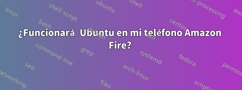 ¿Funcionará Ubuntu en mi teléfono Amazon Fire?