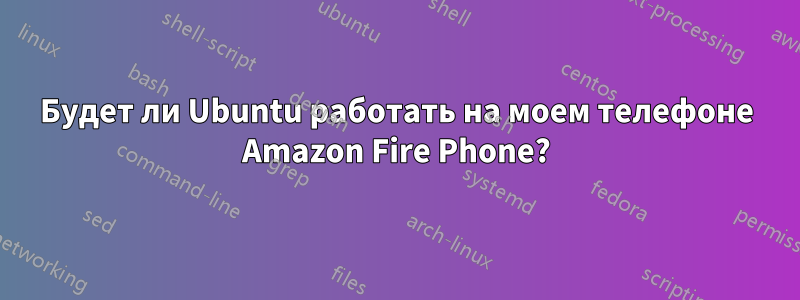 Будет ли Ubuntu работать на моем телефоне Amazon Fire Phone?