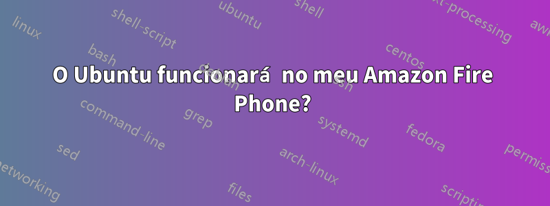 O Ubuntu funcionará no meu Amazon Fire Phone?