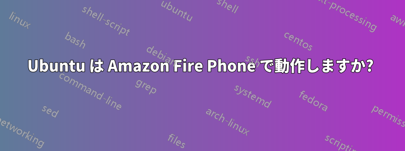 Ubuntu は Amazon Fire Phone で動作しますか?