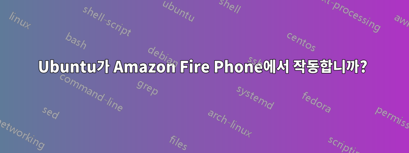 Ubuntu가 Amazon Fire Phone에서 작동합니까?