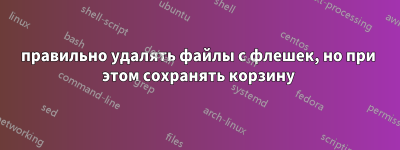 правильно удалять файлы с флешек, но при этом сохранять корзину