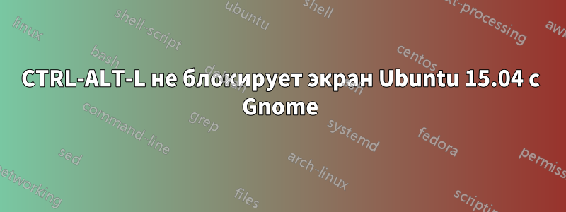 CTRL-ALT-L не блокирует экран Ubuntu 15.04 с Gnome