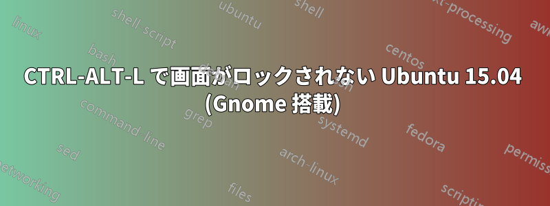 CTRL-ALT-L で画面がロックされない Ubuntu 15.04 (Gnome 搭載)