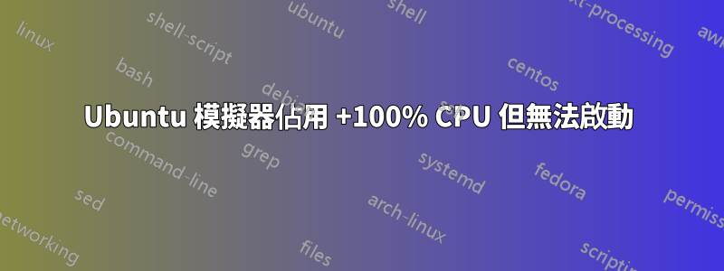 Ubuntu 模擬器佔用 +100% CPU 但無法啟動