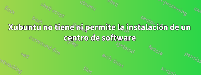 Xubuntu no tiene ni permite la instalación de un centro de software