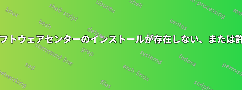 Xubuntuにはソフトウェアセンターのインストールが存在しない、または許可されていない