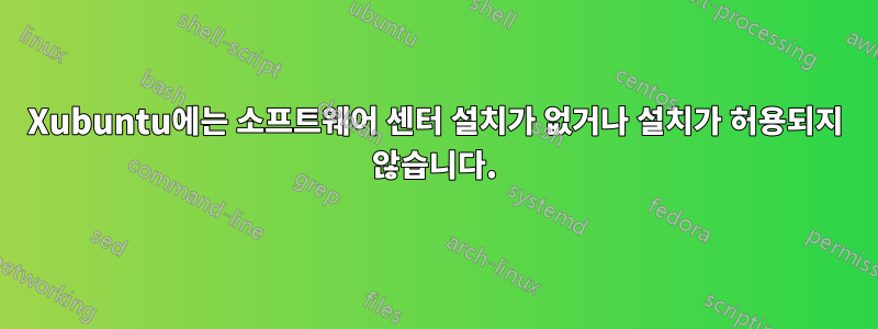 Xubuntu에는 소프트웨어 센터 설치가 없거나 설치가 허용되지 않습니다.