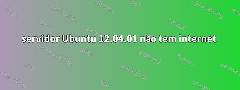 servidor Ubuntu 12.04.01 não tem internet