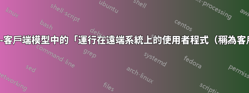如何理解X11的伺服器-客戶端模型中的「運行在遠端系統上的使用者程式（稱為客戶端或應用程式）」？