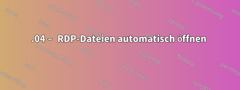 15.04 – RDP-Dateien automatisch öffnen