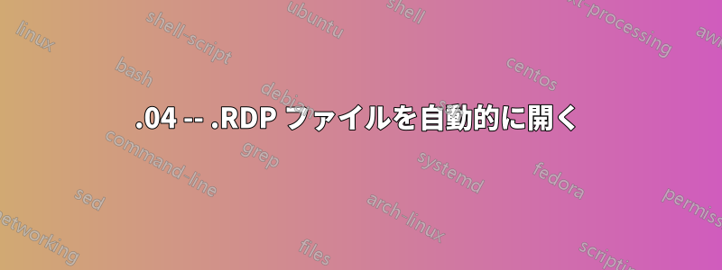 15.04 -- .RDP ファイルを自動的に開く