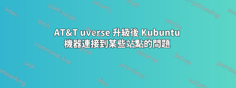 AT&T uverse 升級後 Kubuntu 機器連接到某些站點的問題