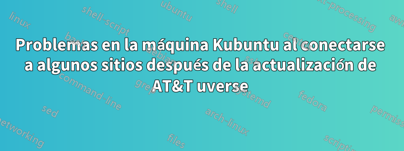 Problemas en la máquina Kubuntu al conectarse a algunos sitios después de la actualización de AT&T uverse