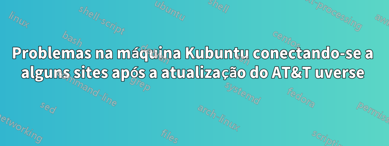 Problemas na máquina Kubuntu conectando-se a alguns sites após a atualização do AT&T uverse