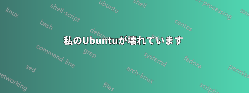 私のUbuntuが壊れています