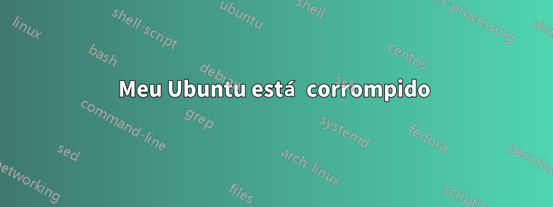 Meu Ubuntu está corrompido