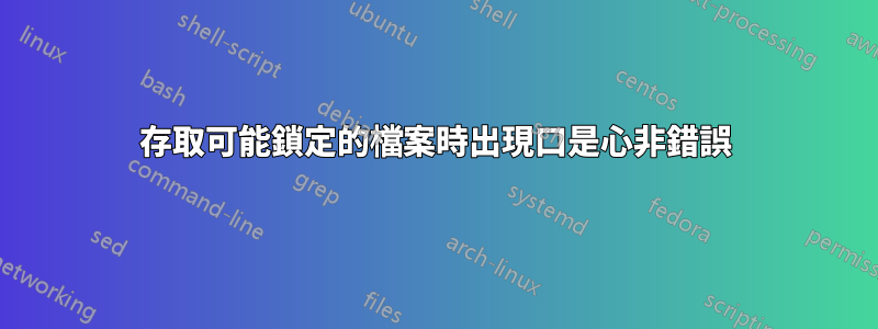 存取可能鎖定的檔案時出現口是心非錯誤