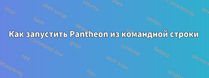 Как запустить Pantheon из командной строки