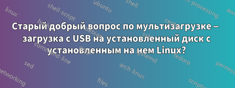 Старый добрый вопрос по мультизагрузке — загрузка с USB на установленный диск с установленным на нем Linux?