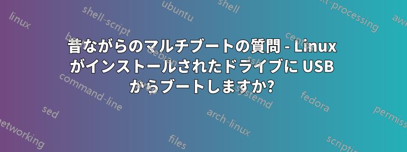 昔ながらのマルチブートの質問 - Linux がインストールされたドライブに USB からブートしますか?