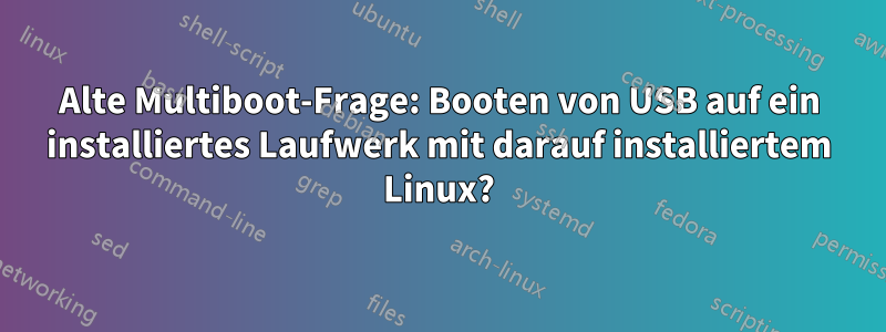 Alte Multiboot-Frage: Booten von USB auf ein installiertes Laufwerk mit darauf installiertem Linux?