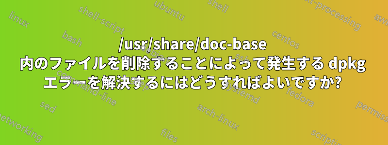 /usr/share/doc-base 内のファイルを削除することによって発生する dpkg エラーを解決するにはどうすればよいですか?