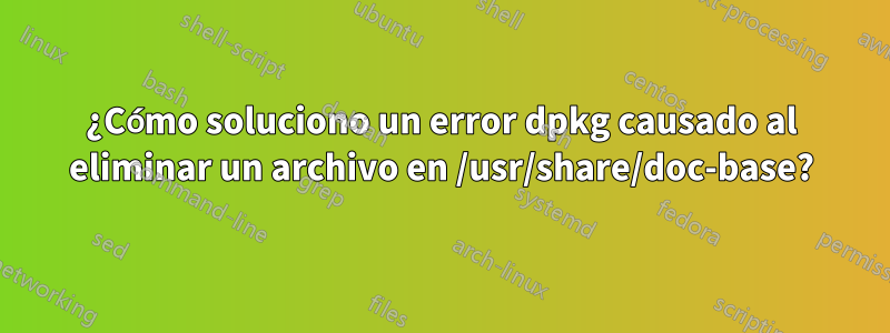 ¿Cómo soluciono un error dpkg causado al eliminar un archivo en /usr/share/doc-base?