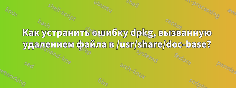 Как устранить ошибку dpkg, вызванную удалением файла в /usr/share/doc-base?