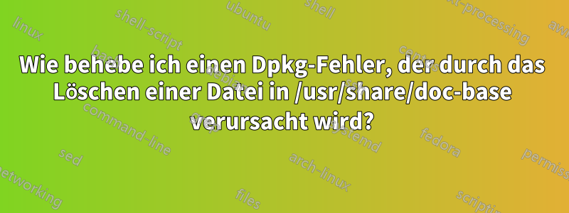 Wie behebe ich einen Dpkg-Fehler, der durch das Löschen einer Datei in /usr/share/doc-base verursacht wird?