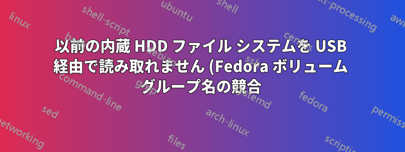 以前の内蔵 HDD ファイル システムを USB 経由で読み取れません (Fedora ボリューム グループ名の競合)