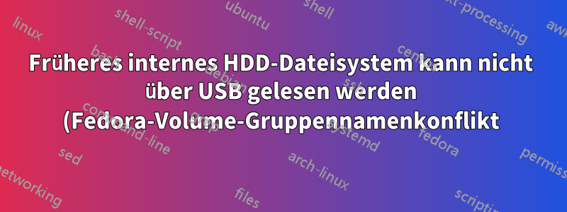 Früheres internes HDD-Dateisystem kann nicht über USB gelesen werden (Fedora-Volume-Gruppennamenkonflikt)