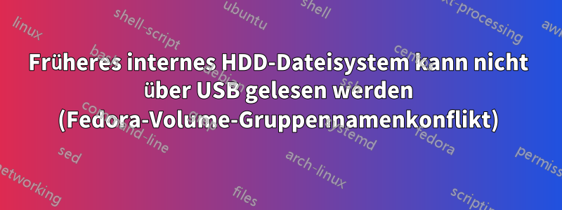 Früheres internes HDD-Dateisystem kann nicht über USB gelesen werden (Fedora-Volume-Gruppennamenkonflikt)
