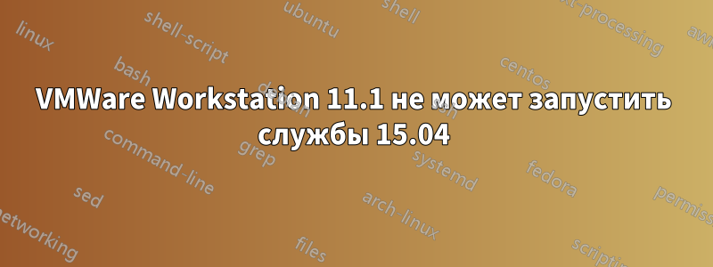 VMWare Workstation 11.1 не может запустить службы 15.04