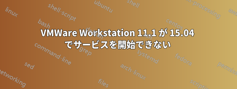 VMWare Workstation 11.1 が 15.04 でサービスを開始できない