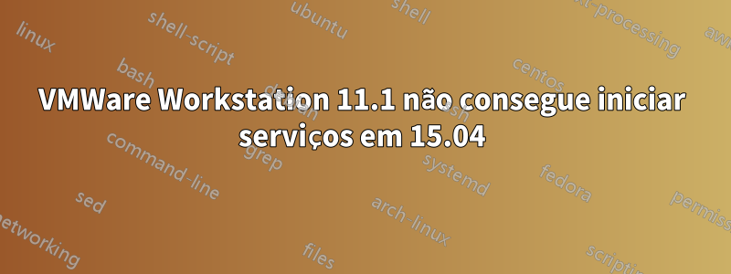 VMWare Workstation 11.1 não consegue iniciar serviços em 15.04