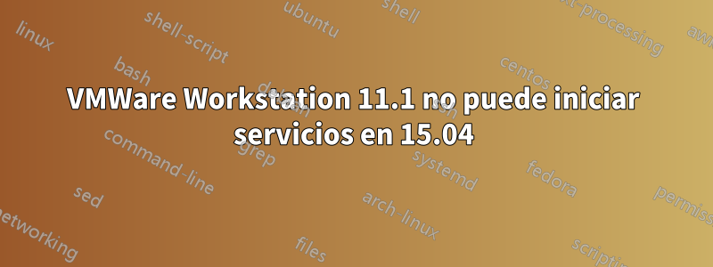 VMWare Workstation 11.1 no puede iniciar servicios en 15.04