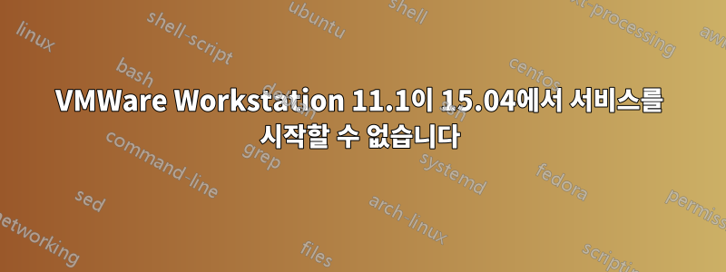 VMWare Workstation 11.1이 15.04에서 서비스를 시작할 수 없습니다