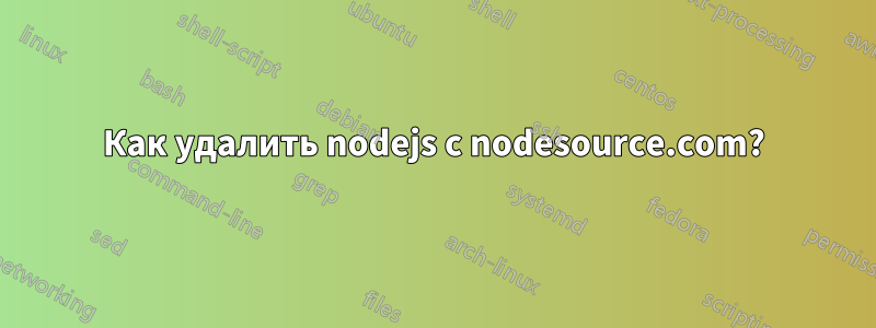 Как удалить nodejs с nodesource.com?