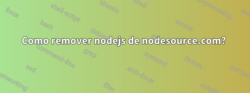 Como remover nodejs de nodesource.com?