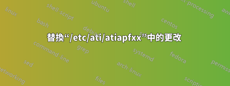 替換“/etc/ati/atiapfxx”中的更改