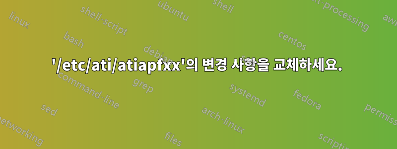 '/etc/ati/atiapfxx'의 변경 사항을 교체하세요.