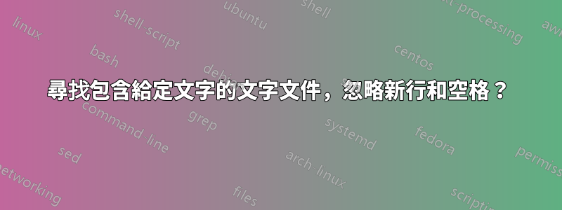 尋找包含給定文字的文字文件，忽略新行和空格？